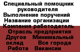 Специальный помощник руководителя. Выполнение поручений › Название организации ­ Компания-работодатель › Отрасль предприятия ­ Другое › Минимальный оклад ­ 1 - Все города Работа » Вакансии   . Московская обл.,Бронницы г.